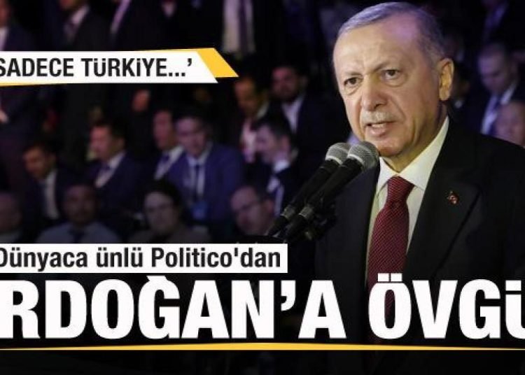 Dünyaca ünlü Politico’dan Başkan Erdoğan’a övgü! Sadece Türkiye…