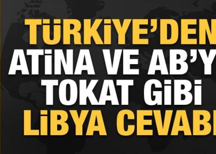 Türkiye’den Yunanistan ve AB’ye Libya tepkisi: Hiçbir kıymeti yok