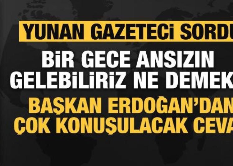 Yunan gazeteci Başkan Erdoğan’a sordu! ‘Bir gece ansızın gelebiliriz’ ne demek?