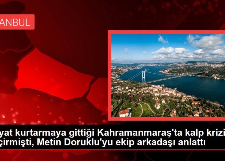 Hayat kurtarmaya gittiği Kahramanmaraş’ta kalp krizi geçirmişti, Metin Doruklu’yu ekip arkadaşı anlattı