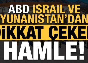 İsrail, Yunanistan ve ABD’den Türkiye sınırına yakın bölgede dikkat çeken hamle!