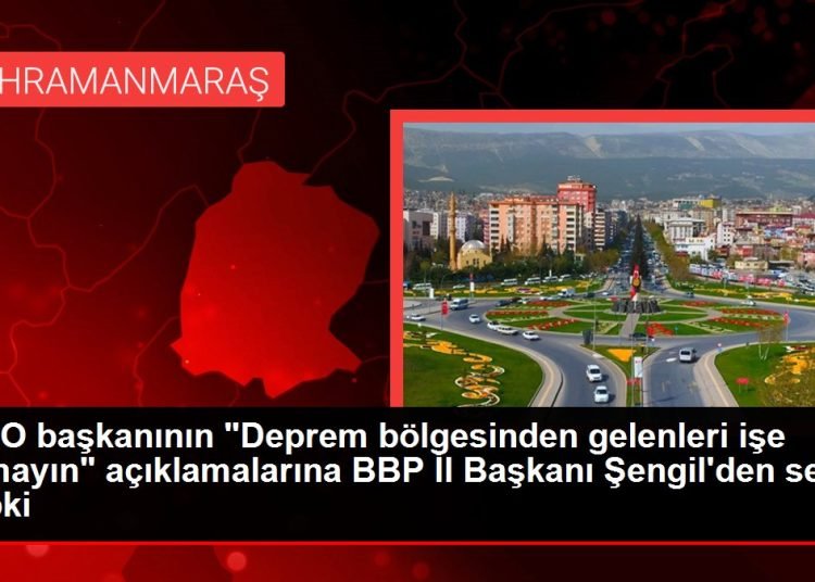 KSO başkanının “Deprem bölgesinden gelenleri işe almayın” açıklamalarına BBP İl Başkanı Şengil’den sert tepki
