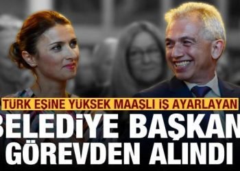Türk eşine yüksek maaşlı iş ayarlayan belediye başkanı görevden alındı