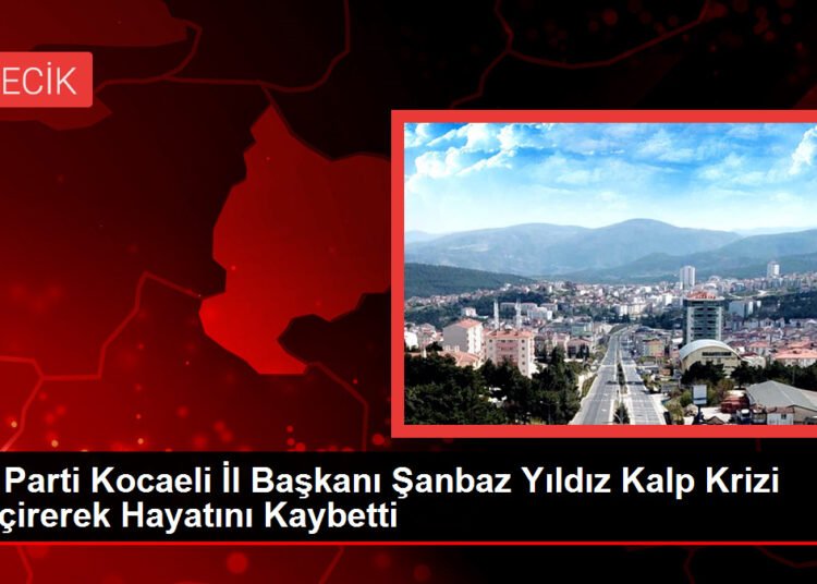 İYİ Parti Kocaeli İl Başkanı Şanbaz Yıldız Kalp Krizi Geçirerek Hayatını Kaybetti