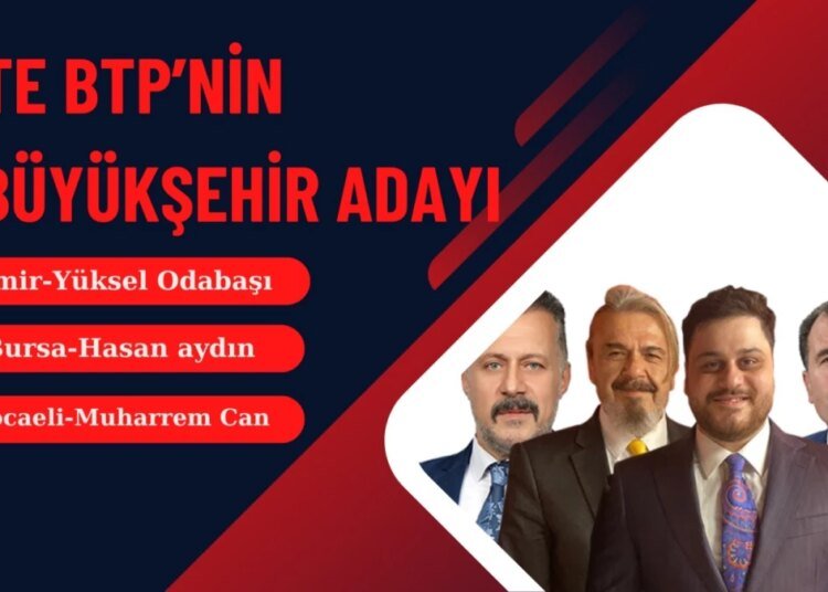 BTP, İzmir, Bursa ve Kocaeli Büyükşehir Belediye Başkan Adaylarını Açıkladı